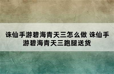 诛仙手游碧海青天三怎么做 诛仙手游碧海青天三跑腿送货